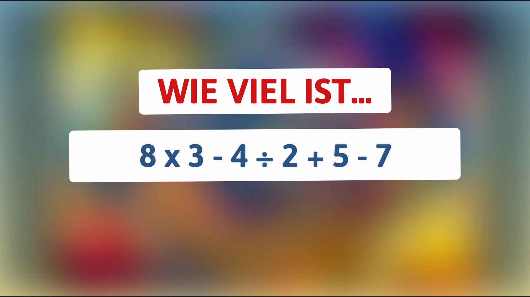 Nur die Schlausten lösen das: kannst du 8 × 3 - 4 ÷ 2 + 5 - 7 richtig rechnen?"